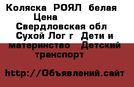 Коляска “РОЯЛ“ белая › Цена ­ 12 000 - Свердловская обл., Сухой Лог г. Дети и материнство » Детский транспорт   